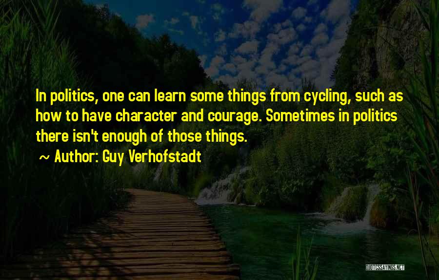 Guy Verhofstadt Quotes: In Politics, One Can Learn Some Things From Cycling, Such As How To Have Character And Courage. Sometimes In Politics