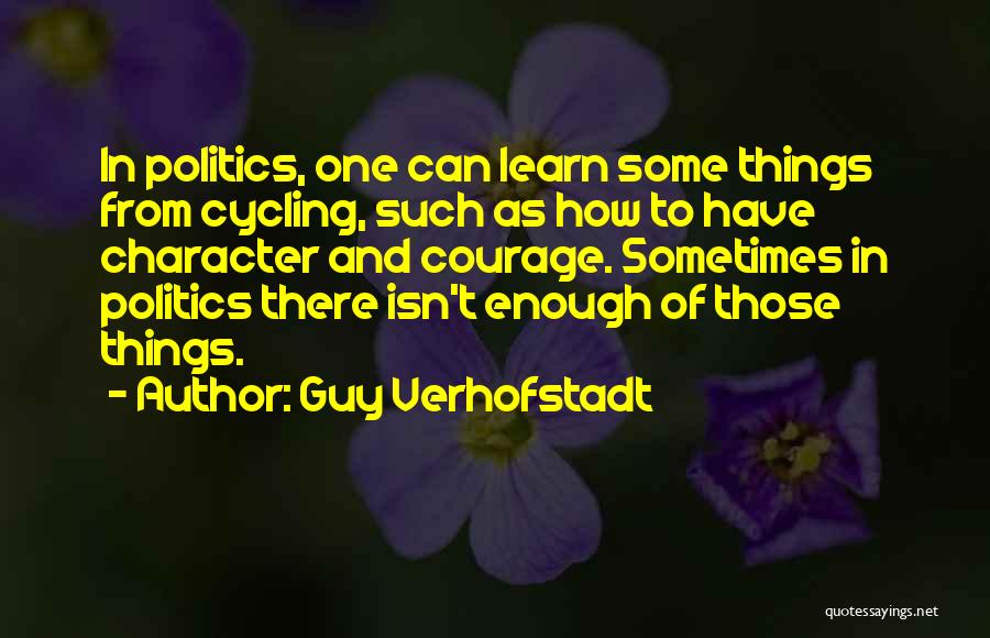 Guy Verhofstadt Quotes: In Politics, One Can Learn Some Things From Cycling, Such As How To Have Character And Courage. Sometimes In Politics