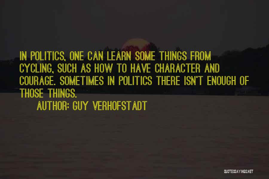 Guy Verhofstadt Quotes: In Politics, One Can Learn Some Things From Cycling, Such As How To Have Character And Courage. Sometimes In Politics