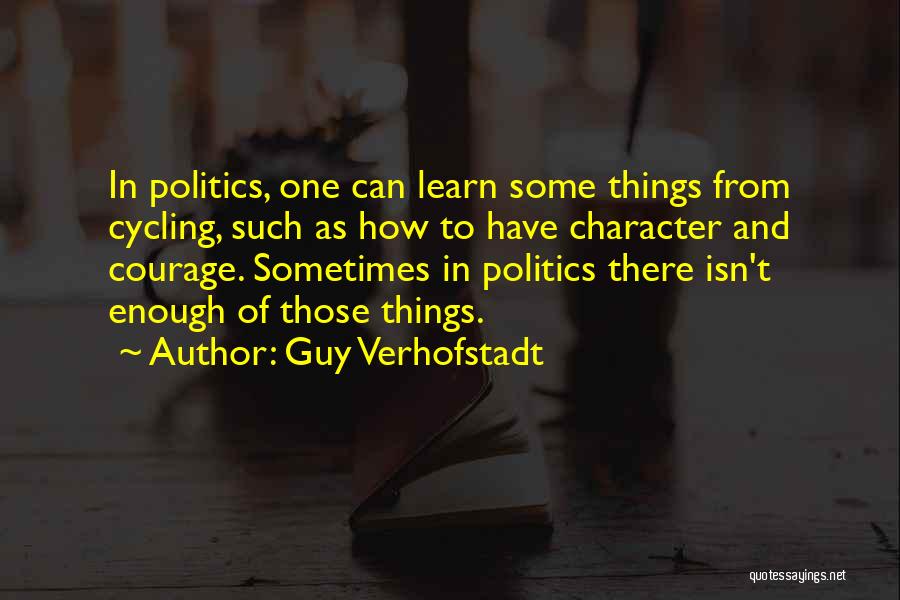 Guy Verhofstadt Quotes: In Politics, One Can Learn Some Things From Cycling, Such As How To Have Character And Courage. Sometimes In Politics