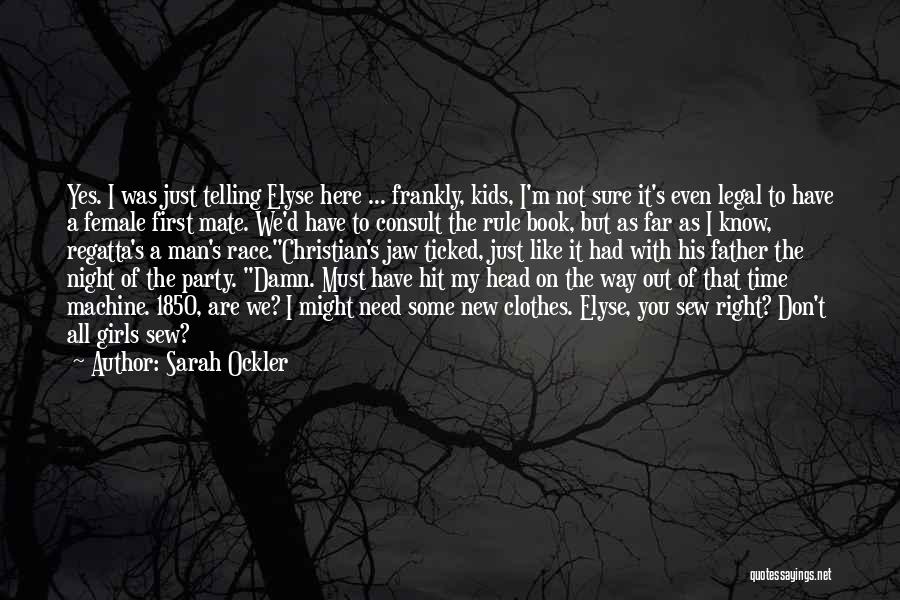 Sarah Ockler Quotes: Yes. I Was Just Telling Elyse Here ... Frankly, Kids, I'm Not Sure It's Even Legal To Have A Female