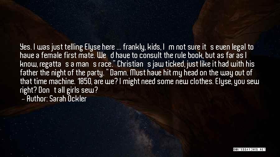 Sarah Ockler Quotes: Yes. I Was Just Telling Elyse Here ... Frankly, Kids, I'm Not Sure It's Even Legal To Have A Female