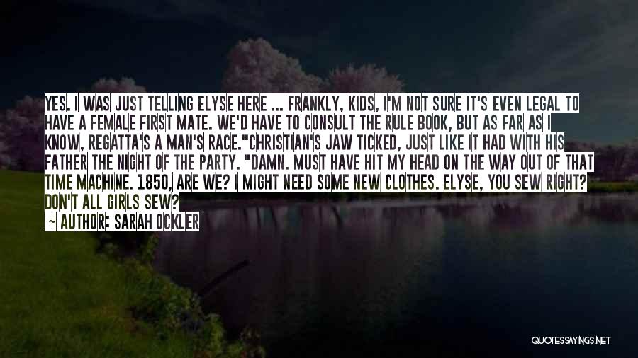 Sarah Ockler Quotes: Yes. I Was Just Telling Elyse Here ... Frankly, Kids, I'm Not Sure It's Even Legal To Have A Female