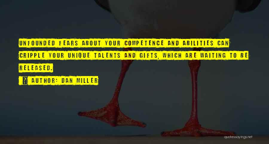 Dan Miller Quotes: Unfounded Fears About Your Competence And Abilities Can Cripple Your Unique Talents And Gifts, Which Are Waiting To Be Released.