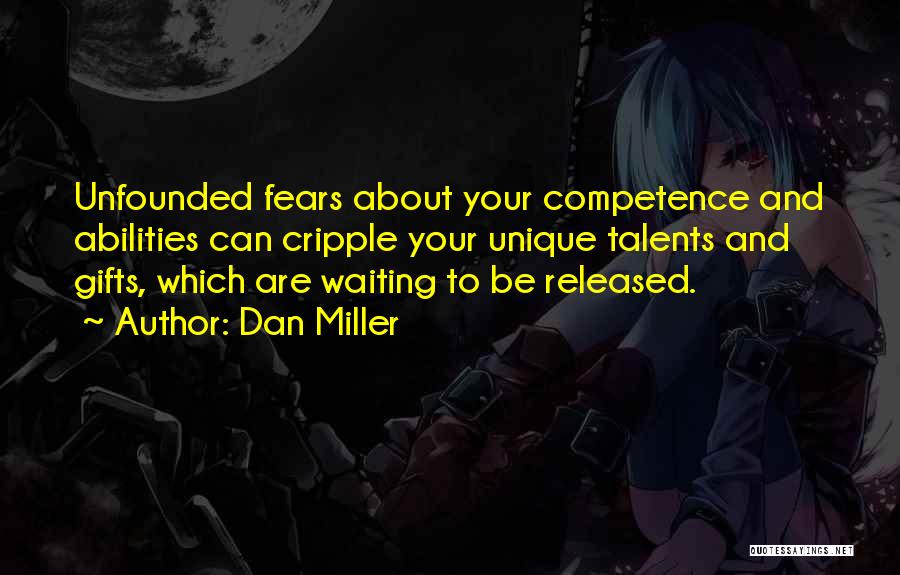 Dan Miller Quotes: Unfounded Fears About Your Competence And Abilities Can Cripple Your Unique Talents And Gifts, Which Are Waiting To Be Released.