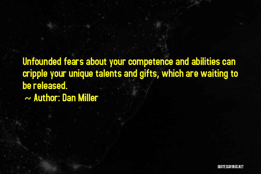 Dan Miller Quotes: Unfounded Fears About Your Competence And Abilities Can Cripple Your Unique Talents And Gifts, Which Are Waiting To Be Released.