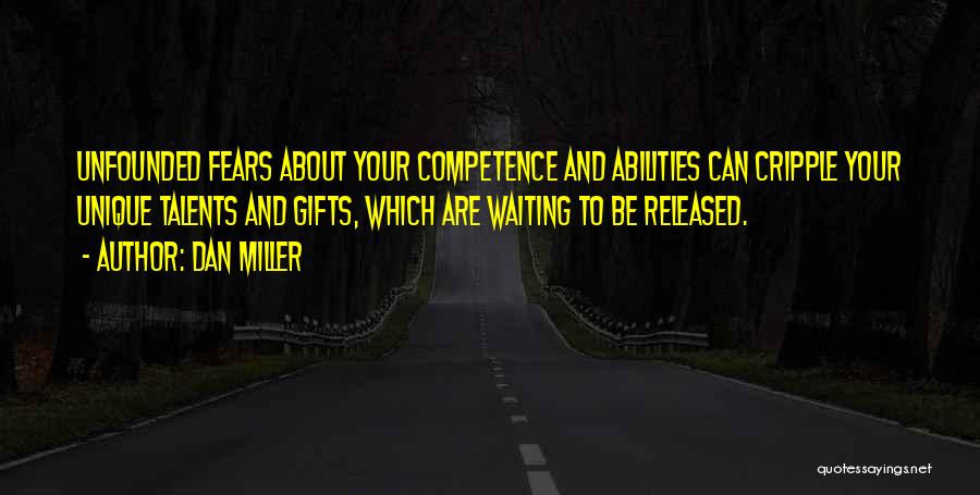 Dan Miller Quotes: Unfounded Fears About Your Competence And Abilities Can Cripple Your Unique Talents And Gifts, Which Are Waiting To Be Released.