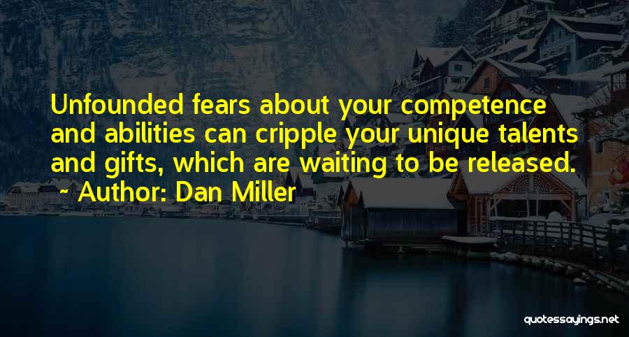 Dan Miller Quotes: Unfounded Fears About Your Competence And Abilities Can Cripple Your Unique Talents And Gifts, Which Are Waiting To Be Released.