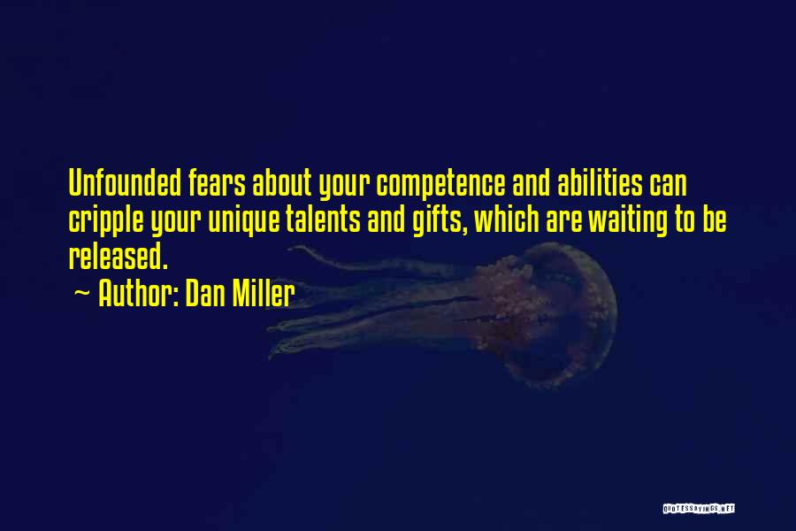 Dan Miller Quotes: Unfounded Fears About Your Competence And Abilities Can Cripple Your Unique Talents And Gifts, Which Are Waiting To Be Released.