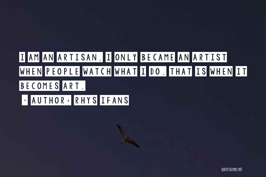 Rhys Ifans Quotes: I Am An Artisan. I Only Became An Artist When People Watch What I Do. That Is When It Becomes