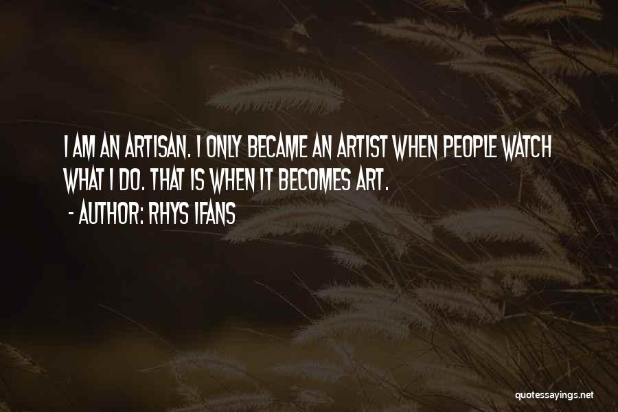 Rhys Ifans Quotes: I Am An Artisan. I Only Became An Artist When People Watch What I Do. That Is When It Becomes