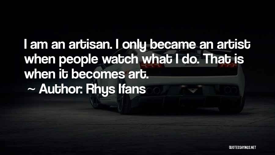 Rhys Ifans Quotes: I Am An Artisan. I Only Became An Artist When People Watch What I Do. That Is When It Becomes
