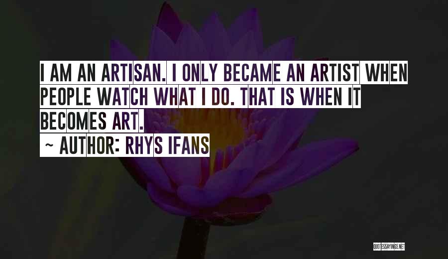 Rhys Ifans Quotes: I Am An Artisan. I Only Became An Artist When People Watch What I Do. That Is When It Becomes