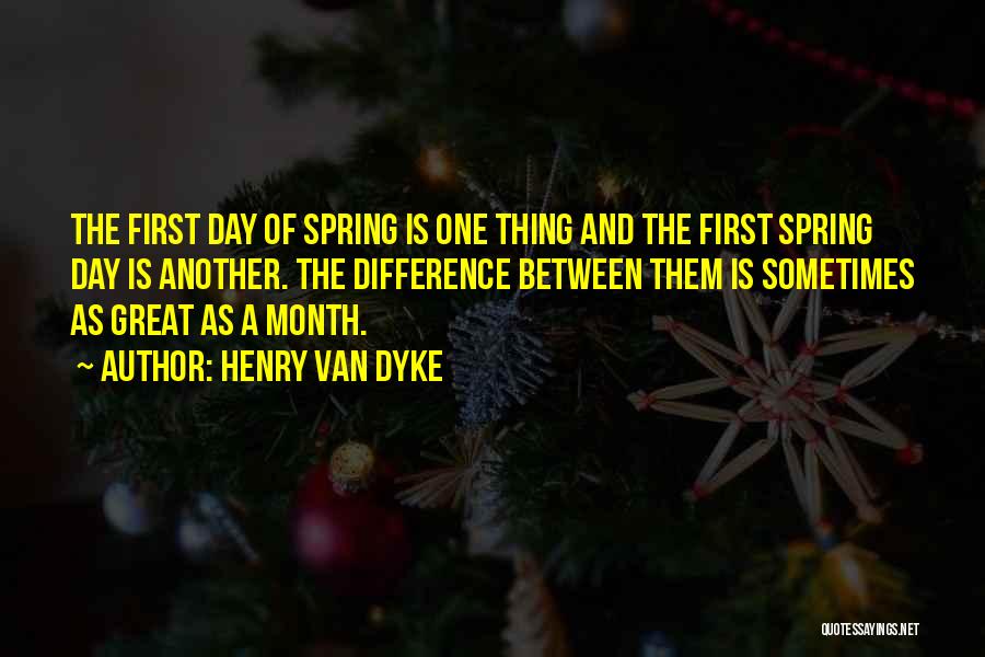 Henry Van Dyke Quotes: The First Day Of Spring Is One Thing And The First Spring Day Is Another. The Difference Between Them Is