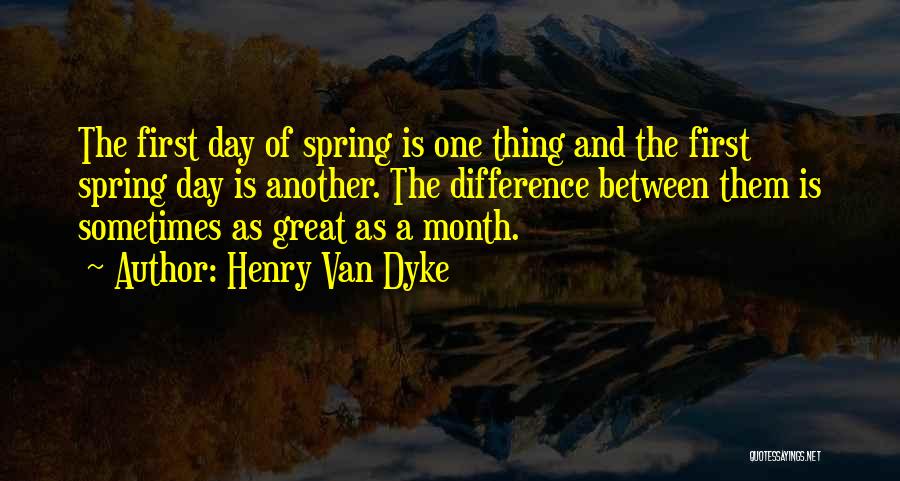 Henry Van Dyke Quotes: The First Day Of Spring Is One Thing And The First Spring Day Is Another. The Difference Between Them Is