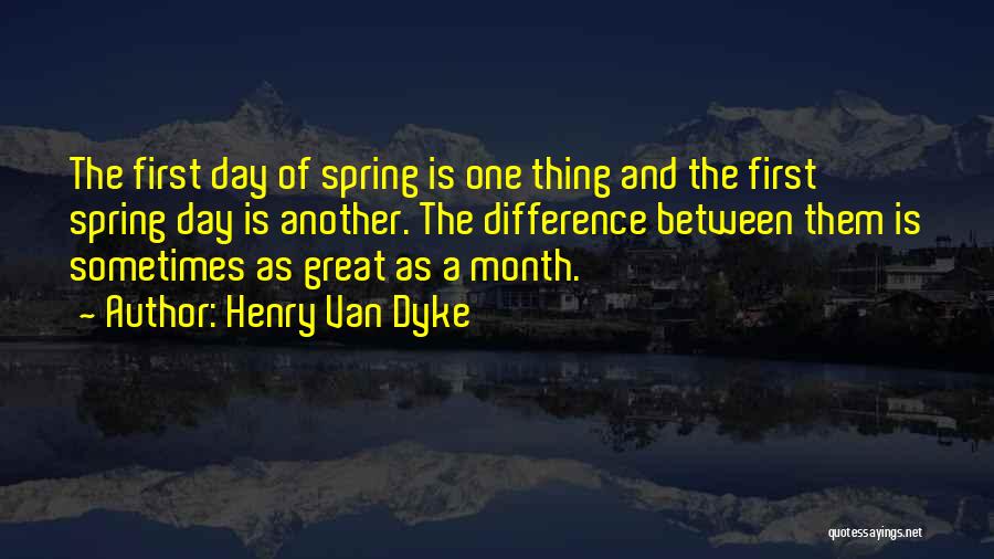 Henry Van Dyke Quotes: The First Day Of Spring Is One Thing And The First Spring Day Is Another. The Difference Between Them Is