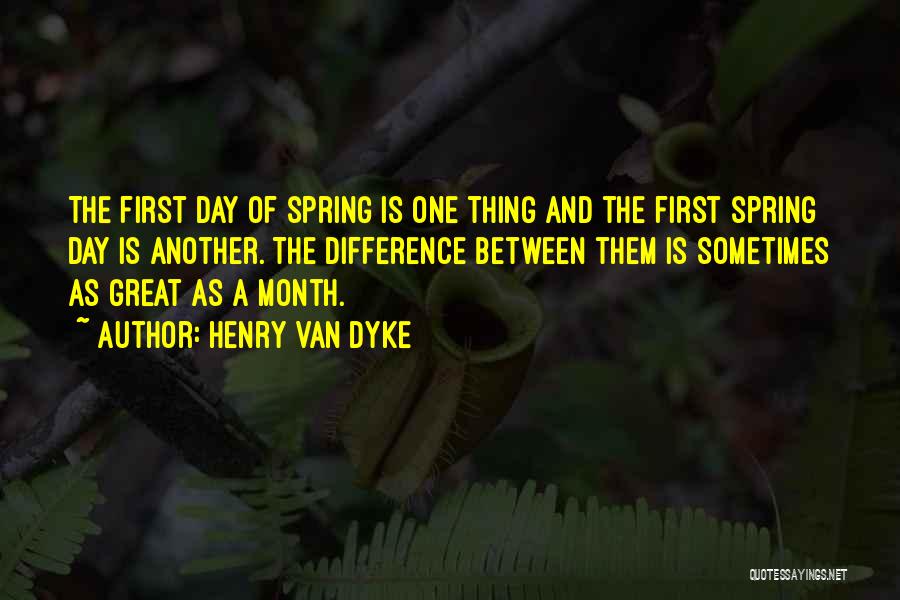 Henry Van Dyke Quotes: The First Day Of Spring Is One Thing And The First Spring Day Is Another. The Difference Between Them Is