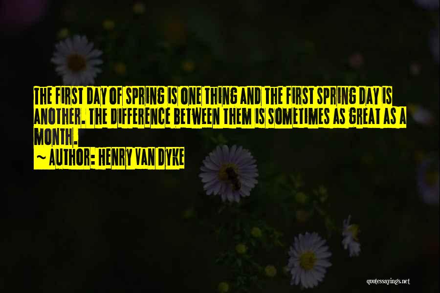 Henry Van Dyke Quotes: The First Day Of Spring Is One Thing And The First Spring Day Is Another. The Difference Between Them Is