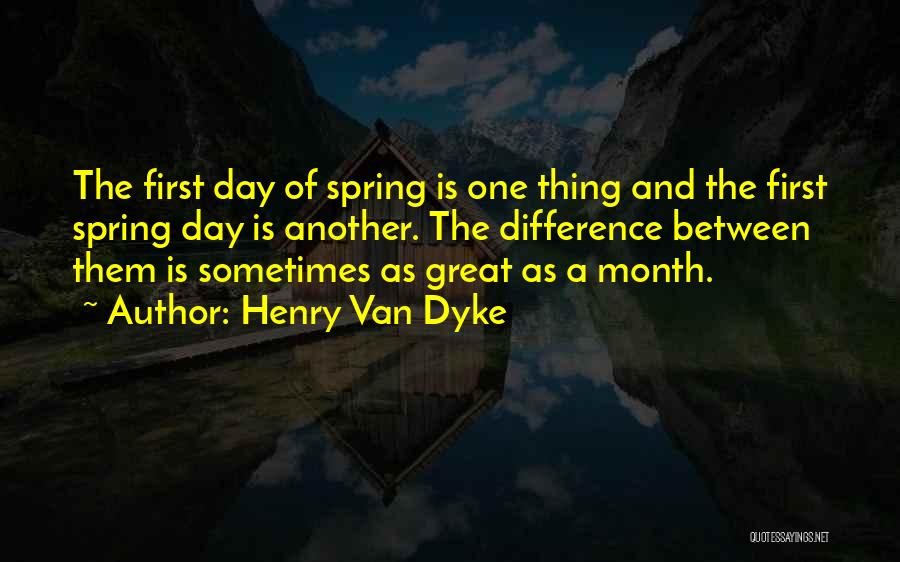 Henry Van Dyke Quotes: The First Day Of Spring Is One Thing And The First Spring Day Is Another. The Difference Between Them Is