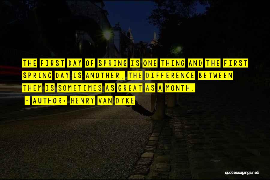 Henry Van Dyke Quotes: The First Day Of Spring Is One Thing And The First Spring Day Is Another. The Difference Between Them Is