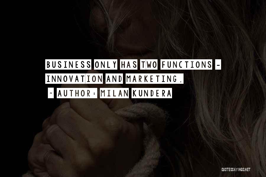 Milan Kundera Quotes: Business Only Has Two Functions - Innovation And Marketing.