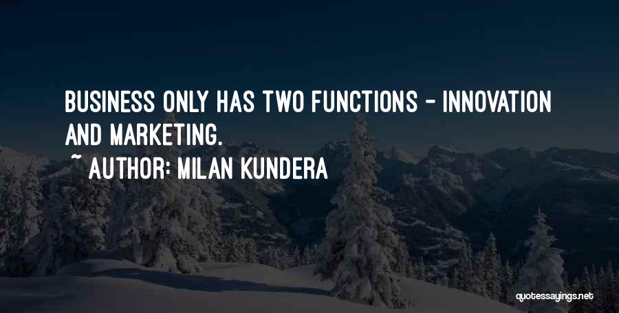 Milan Kundera Quotes: Business Only Has Two Functions - Innovation And Marketing.