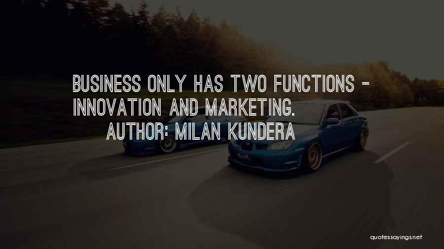 Milan Kundera Quotes: Business Only Has Two Functions - Innovation And Marketing.