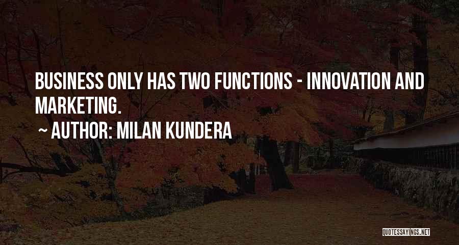 Milan Kundera Quotes: Business Only Has Two Functions - Innovation And Marketing.