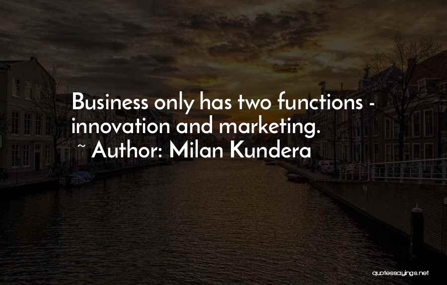 Milan Kundera Quotes: Business Only Has Two Functions - Innovation And Marketing.