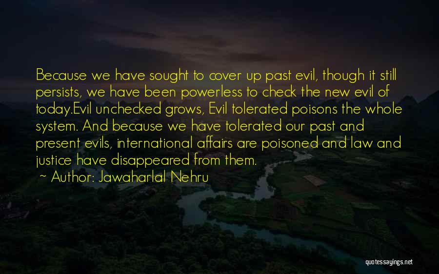 Jawaharlal Nehru Quotes: Because We Have Sought To Cover Up Past Evil, Though It Still Persists, We Have Been Powerless To Check The