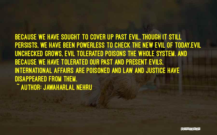 Jawaharlal Nehru Quotes: Because We Have Sought To Cover Up Past Evil, Though It Still Persists, We Have Been Powerless To Check The