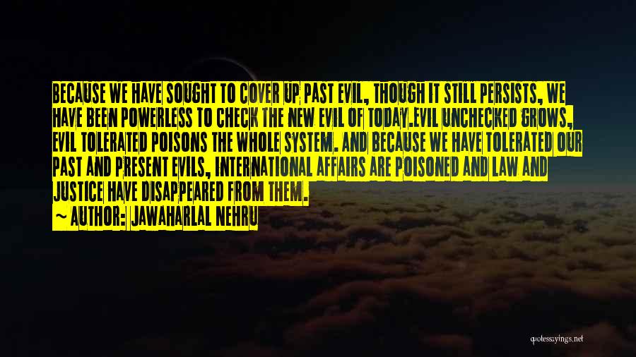 Jawaharlal Nehru Quotes: Because We Have Sought To Cover Up Past Evil, Though It Still Persists, We Have Been Powerless To Check The