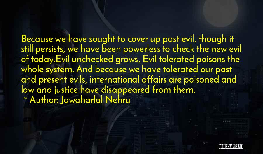 Jawaharlal Nehru Quotes: Because We Have Sought To Cover Up Past Evil, Though It Still Persists, We Have Been Powerless To Check The