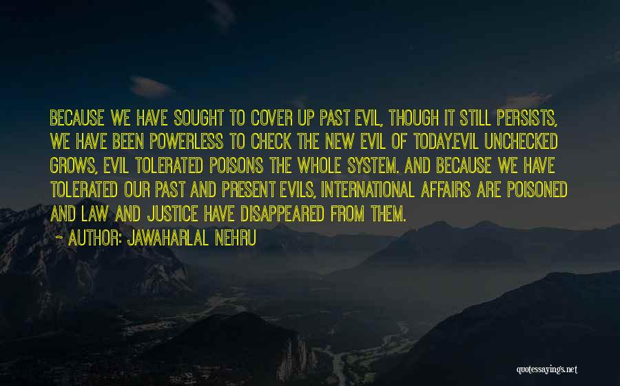 Jawaharlal Nehru Quotes: Because We Have Sought To Cover Up Past Evil, Though It Still Persists, We Have Been Powerless To Check The