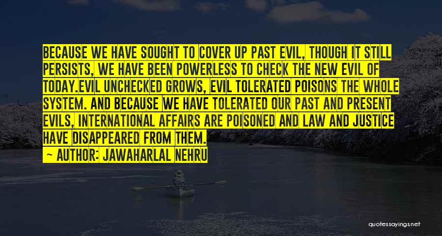 Jawaharlal Nehru Quotes: Because We Have Sought To Cover Up Past Evil, Though It Still Persists, We Have Been Powerless To Check The