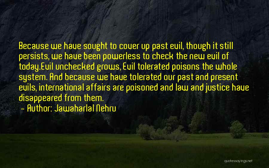 Jawaharlal Nehru Quotes: Because We Have Sought To Cover Up Past Evil, Though It Still Persists, We Have Been Powerless To Check The