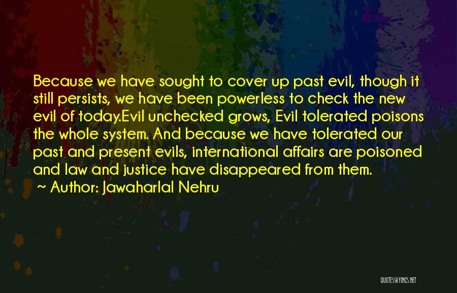 Jawaharlal Nehru Quotes: Because We Have Sought To Cover Up Past Evil, Though It Still Persists, We Have Been Powerless To Check The