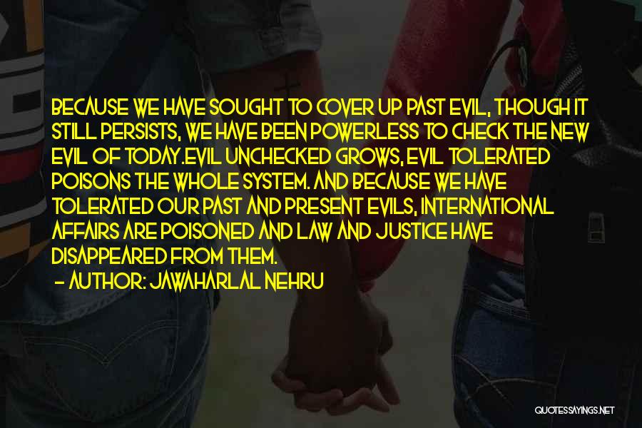 Jawaharlal Nehru Quotes: Because We Have Sought To Cover Up Past Evil, Though It Still Persists, We Have Been Powerless To Check The