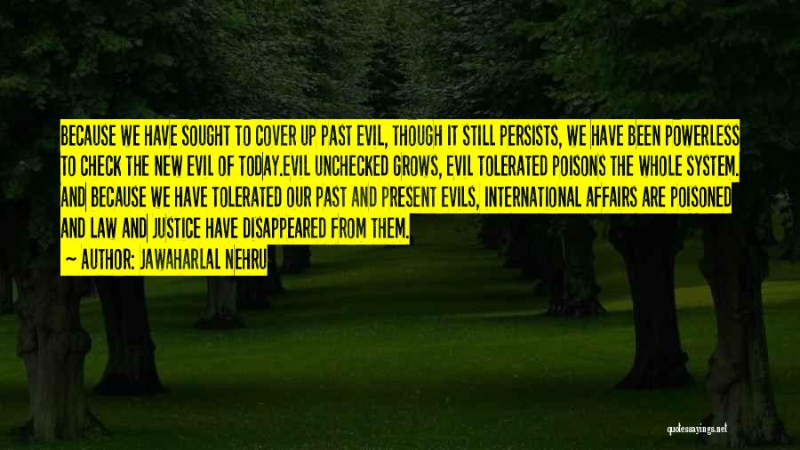 Jawaharlal Nehru Quotes: Because We Have Sought To Cover Up Past Evil, Though It Still Persists, We Have Been Powerless To Check The