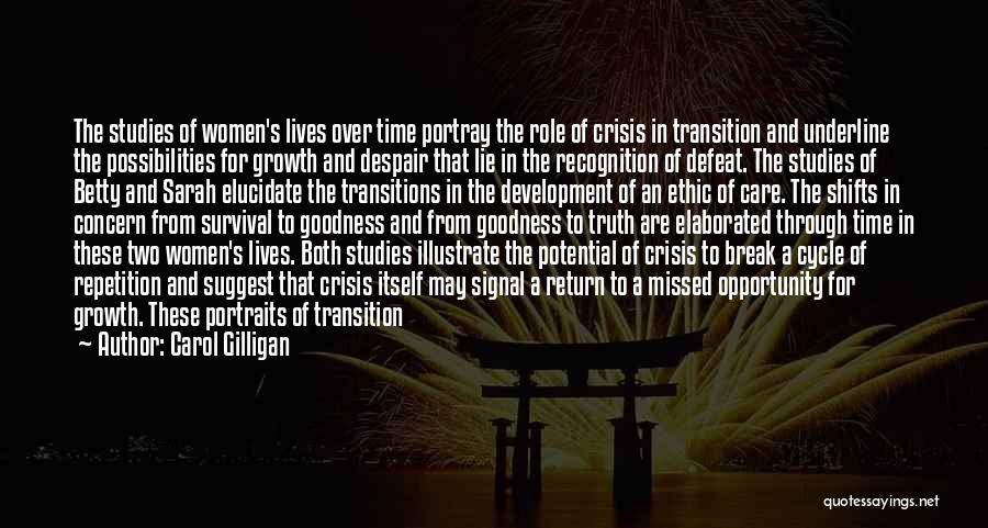 Carol Gilligan Quotes: The Studies Of Women's Lives Over Time Portray The Role Of Crisis In Transition And Underline The Possibilities For Growth