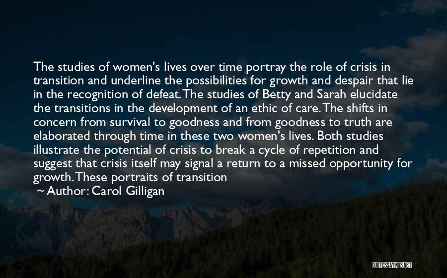 Carol Gilligan Quotes: The Studies Of Women's Lives Over Time Portray The Role Of Crisis In Transition And Underline The Possibilities For Growth