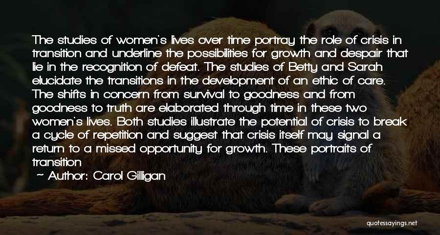 Carol Gilligan Quotes: The Studies Of Women's Lives Over Time Portray The Role Of Crisis In Transition And Underline The Possibilities For Growth