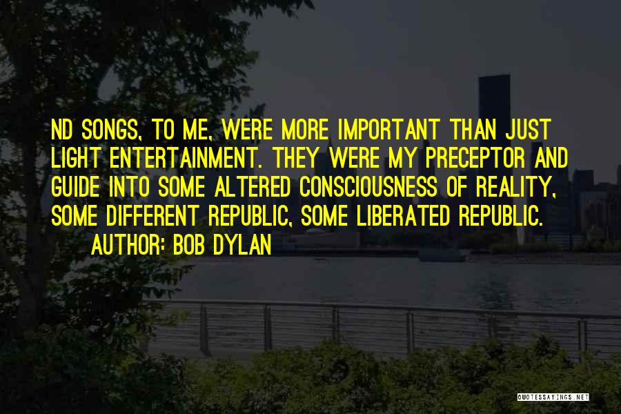 Bob Dylan Quotes: Nd Songs, To Me, Were More Important Than Just Light Entertainment. They Were My Preceptor And Guide Into Some Altered