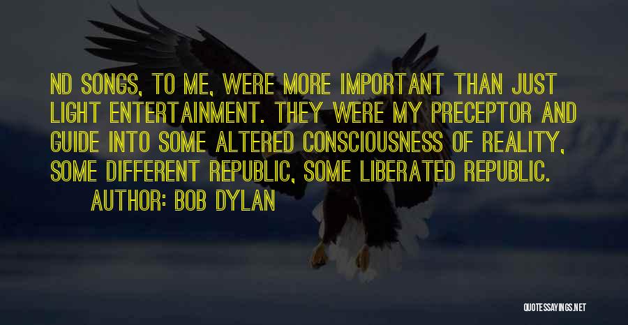 Bob Dylan Quotes: Nd Songs, To Me, Were More Important Than Just Light Entertainment. They Were My Preceptor And Guide Into Some Altered
