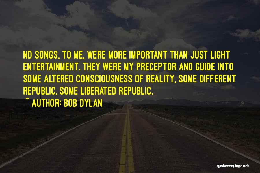 Bob Dylan Quotes: Nd Songs, To Me, Were More Important Than Just Light Entertainment. They Were My Preceptor And Guide Into Some Altered