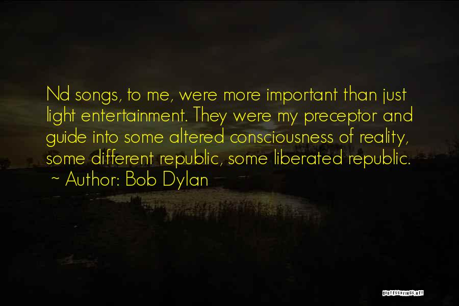 Bob Dylan Quotes: Nd Songs, To Me, Were More Important Than Just Light Entertainment. They Were My Preceptor And Guide Into Some Altered