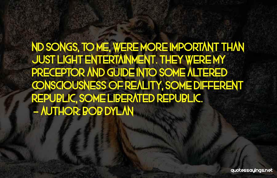 Bob Dylan Quotes: Nd Songs, To Me, Were More Important Than Just Light Entertainment. They Were My Preceptor And Guide Into Some Altered