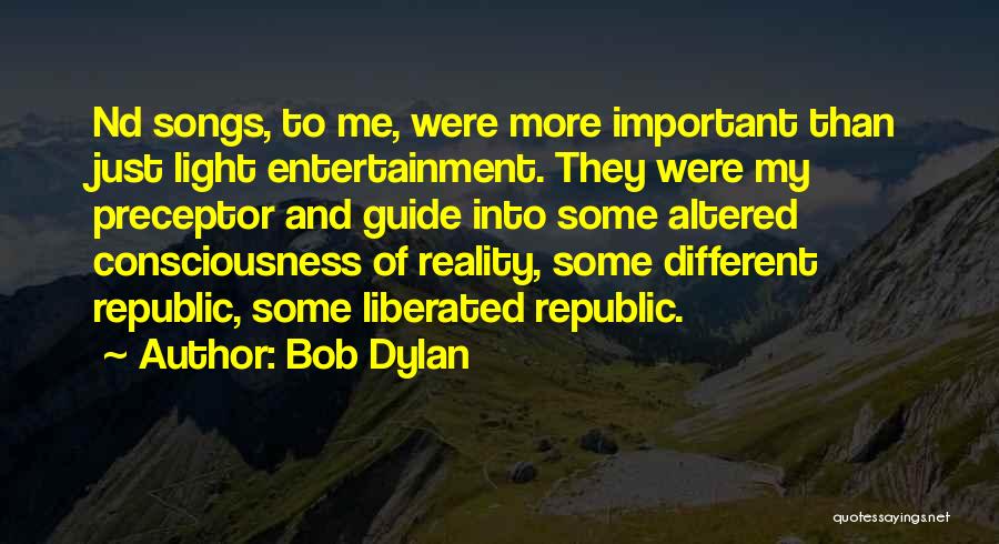 Bob Dylan Quotes: Nd Songs, To Me, Were More Important Than Just Light Entertainment. They Were My Preceptor And Guide Into Some Altered