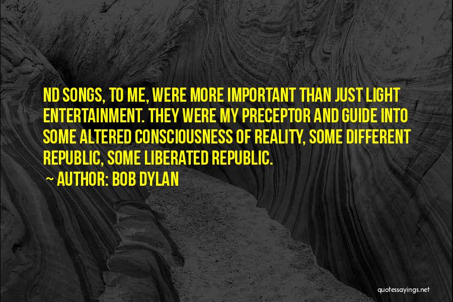 Bob Dylan Quotes: Nd Songs, To Me, Were More Important Than Just Light Entertainment. They Were My Preceptor And Guide Into Some Altered
