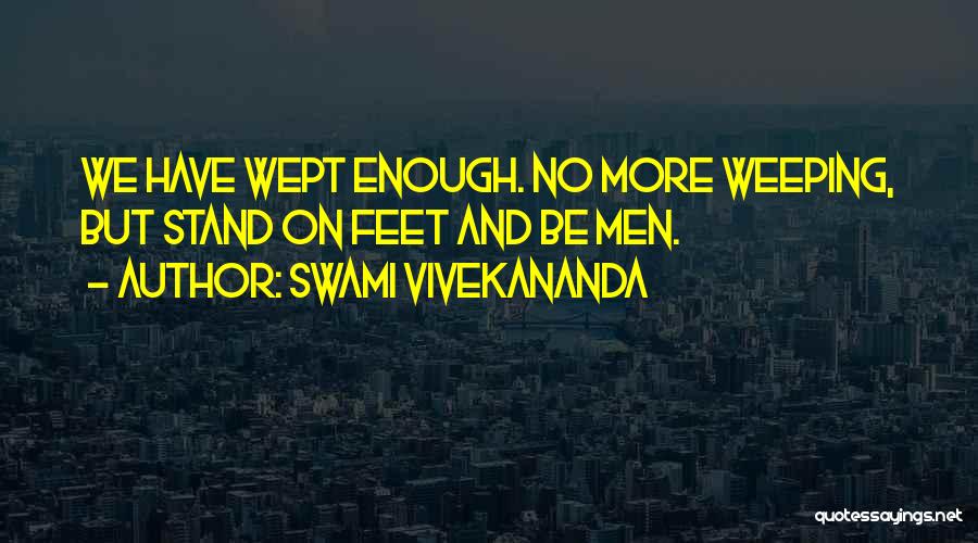 Swami Vivekananda Quotes: We Have Wept Enough. No More Weeping, But Stand On Feet And Be Men.